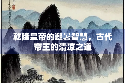 乾隆皇帝的避暑智慧，古代帝王的清凉之道