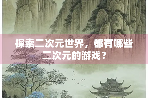 探索二次元世界，都有哪些二次元的游戏？