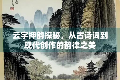 云字押韵探秘，从古诗词到现代创作的韵律之美