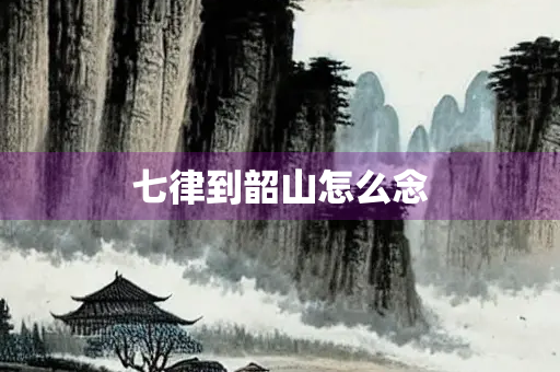 七律到韶山怎么念