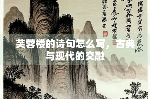 芙蓉楼的诗句怎么写，古典与现代的交融