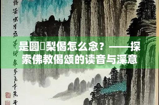 是圆阇梨偈怎么念？——探索佛教偈颂的读音与深意
