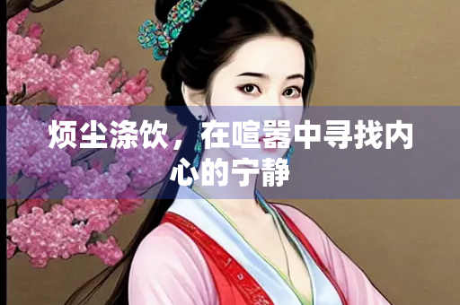 烦尘涤饮，在喧嚣中寻找内心的宁静