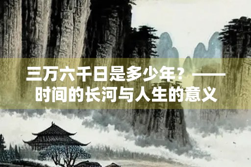三万六千日是多少年？——时间的长河与人生的意义
