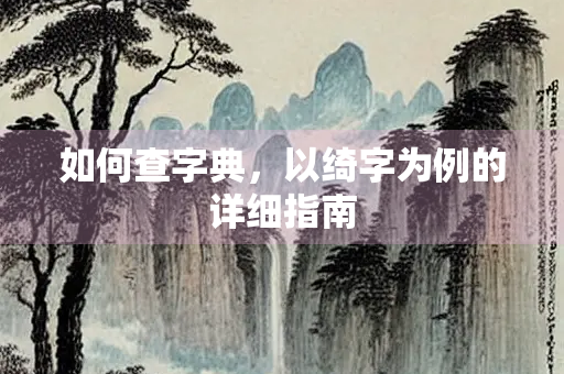 如何查字典，以绮字为例的详细指南