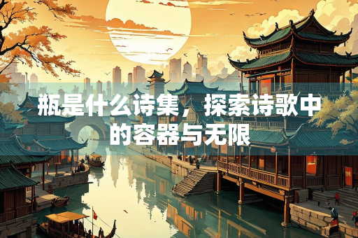瓶是什么诗集，探索诗歌中的容器与无限