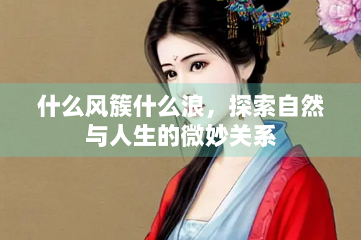 什么风簇什么浪，探索自然与人生的微妙关系