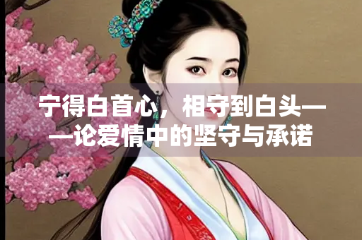 宁得白首心，相守到白头——论爱情中的坚守与承诺