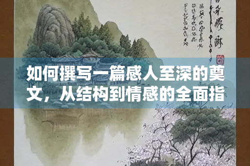 如何撰写一篇感人至深的奠文，从结构到情感的全面指南