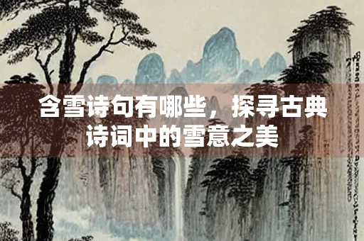 含雪诗句有哪些,探寻古典诗词中的雪意之美 含雪诗句有哪些,探寻古典诗词中的雪意之美