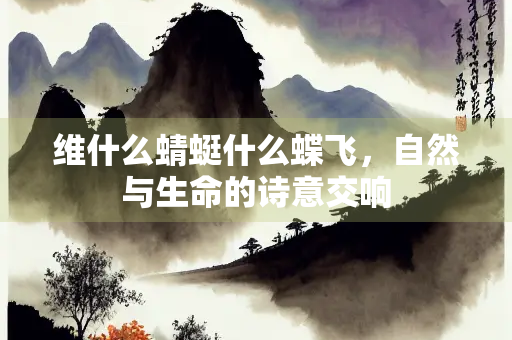 维什么蜻蜓什么蝶飞，自然与生命的诗意交响