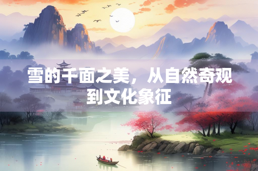 雪的千面之美，从自然奇观到文化象征