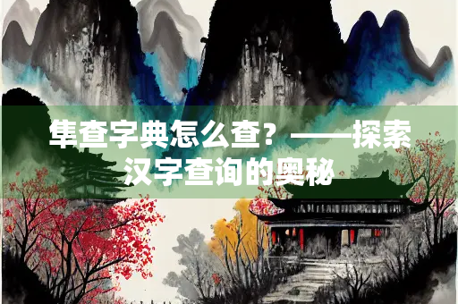 隼查字典怎么查？——探索汉字查询的奥秘