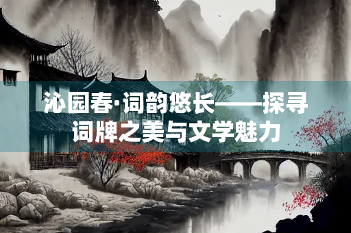 沁园春·词韵悠长——探寻词牌之美与文学魅力