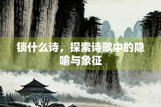 锁什么诗，探索诗歌中的隐喻与象征