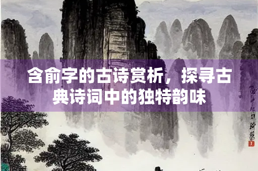 含俞字的古诗赏析，探寻古典诗词中的独特韵味