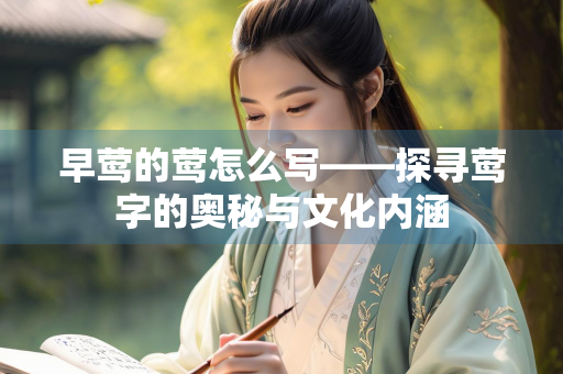 早莺的莺怎么写——探寻莺字的奥秘与文化内涵 早莺的莺怎么写——探寻莺字的奥秘与文化内涵