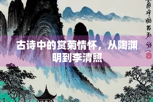 古诗中的赏菊情怀，从陶渊明到李清照