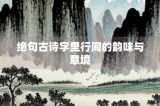 绝句古诗字里行间的韵味与意境