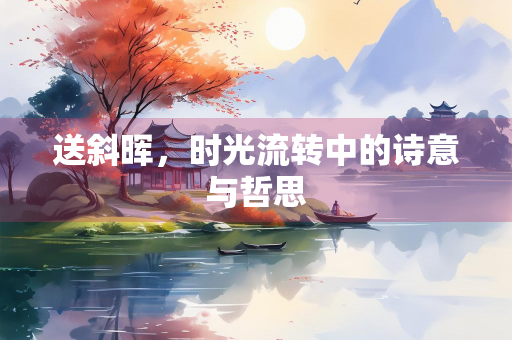 送斜晖，时光流转中的诗意与哲思