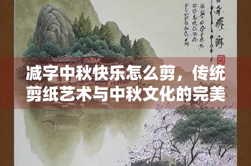 减字中秋快乐怎么剪，传统剪纸艺术与中秋文化的完美融合