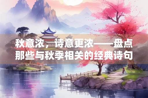 秋意浓，诗意更浓——盘点那些与秋季相关的经典诗句