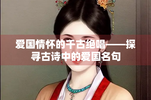 爱国情怀的千古绝唱——探寻古诗中的爱国名句
