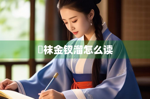 刬袜金钗溜怎么读