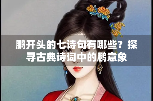 鹏开头的七诗句有哪些？探寻古典诗词中的鹏意象