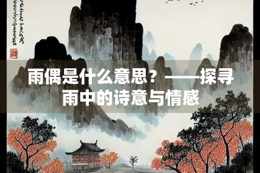 雨偶是什么意思？——探寻雨中的诗意与情感