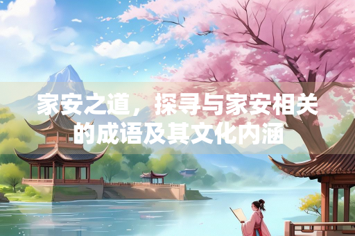 家安之道，探寻与家安相关的成语及其文化内涵