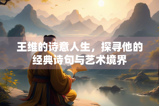 王维的诗意人生，探寻他的经典诗句与艺术境界