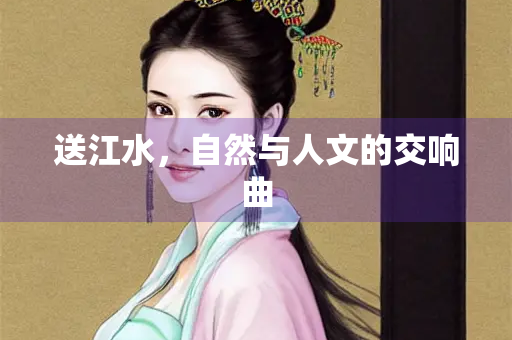 送江水，自然与人文的交响曲
