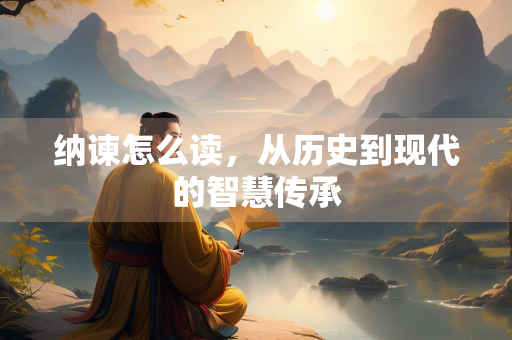 纳谏怎么读，从历史到现代的智慧传承