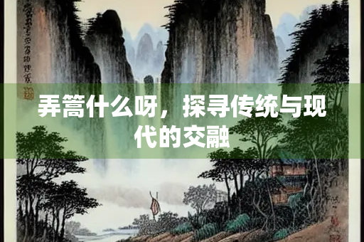 弄篙什么呀，探寻传统与现代的交融