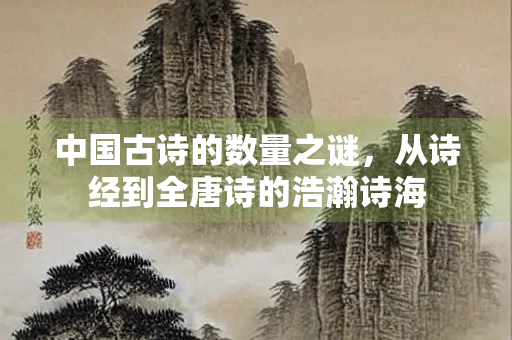 中国古诗的数量之谜，从诗经到全唐诗的浩瀚诗海