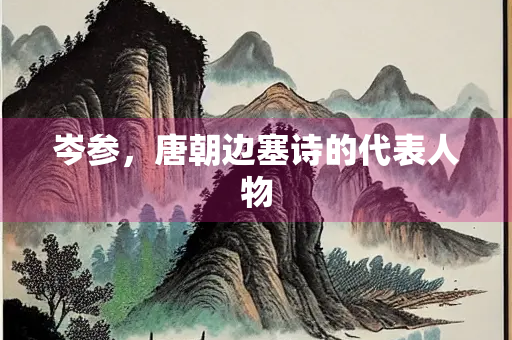 岑参，唐朝边塞诗的代表人物