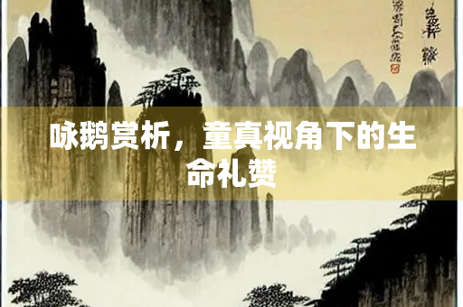 咏鹅赏析，童真视角下的生命礼赞