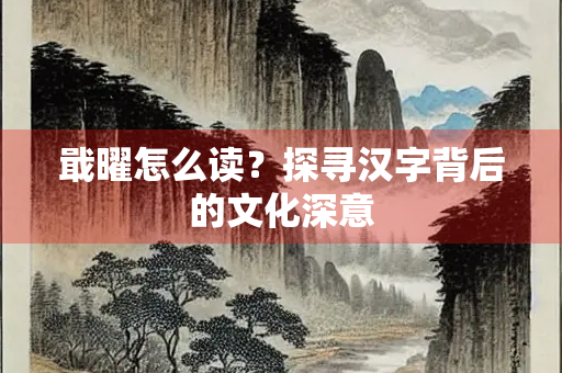 戢曜怎么读？探寻汉字背后的文化深意