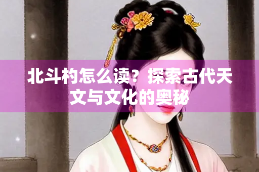 北斗杓怎么读？探索古代天文与文化的奥秘