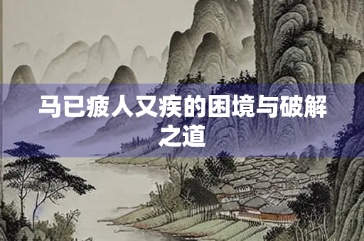 马已疲人又疾的困境与破解之道