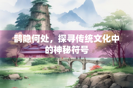 鹊隐何处，探寻传统文化中的神秘符号