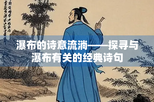 瀑布的诗意流淌——探寻与瀑布有关的经典诗句