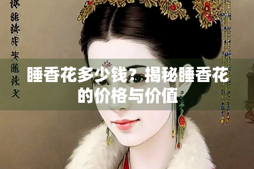睡香花多少钱？揭秘睡香花的价格与价值