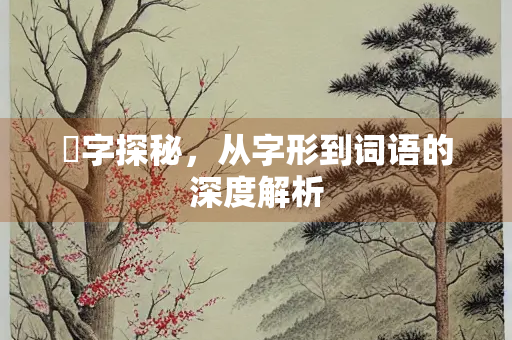 眀字探秘,从字形到词语的深度解析 眀字探秘,从字形到词语的深度解析