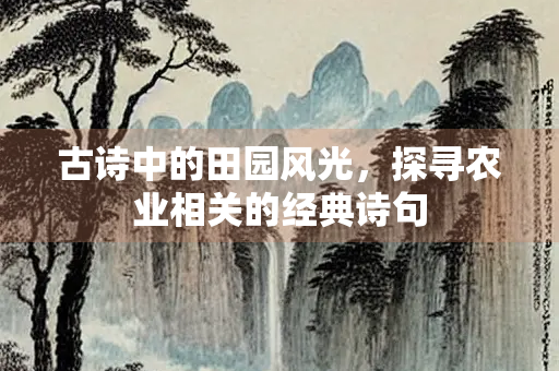 古诗中的田园风光，探寻农业相关的经典诗句