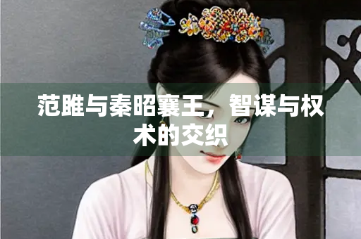 范雎与秦昭襄王，智谋与权术的交织