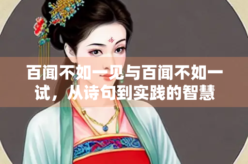 百闻不如一见与百闻不如一试，从诗句到实践的智慧