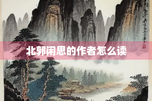 北郭闲思的作者怎么读