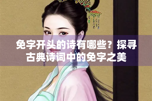 免字开头的诗有哪些？探寻古典诗词中的免字之美